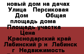 новый дом на дачах › Улица ­ Персиковая › Дом ­ 14 › Общая площадь дома ­ 65 › Площадь участка ­ 4 › Цена ­ 870 000 - Краснодарский край, Лабинский р-н, Лабинск г. Недвижимость » Дома, коттеджи, дачи продажа   